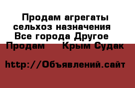 Продам агрегаты сельхоз назначения - Все города Другое » Продам   . Крым,Судак